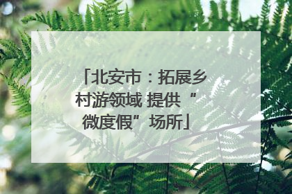 北安市：拓展乡村游领域 提供“微度假”场所