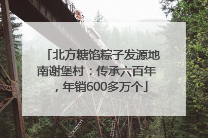 北方糖馅粽子发源地南谢堡村：传承六百年，年销600多万个