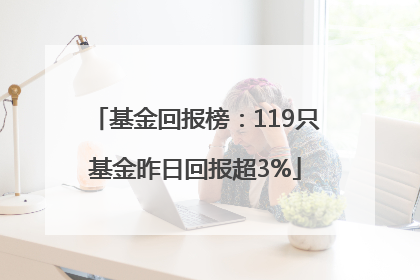 基金回报榜：119只基金昨日回报超3%