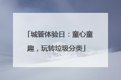 城管体验日：童心童趣，玩转垃圾分类