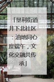 垦利街道井下北社区：油地同心度端午，文化交融共传承