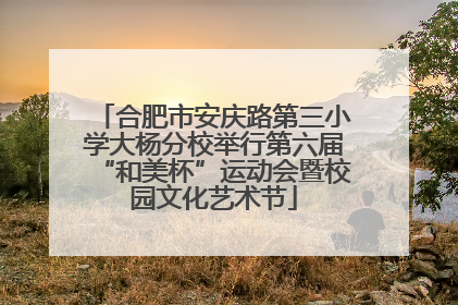 合肥市安庆路第三小学大杨分校举行第六届“和美杯”运动会暨校园文化艺术节