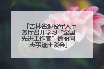 吉林省退役军人事务厅召开学习“全国先进工作者”徐丽同志事迹座谈会