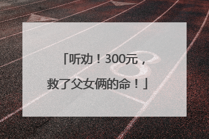 听劝！300元，救了父女俩的命！
