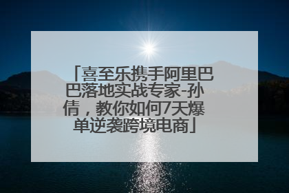 喜至乐携手阿里巴巴落地实战专家-孙倩，教你如何7天爆单逆袭跨境电商