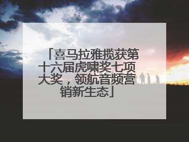 喜马拉雅揽获第十六届虎啸奖七项大奖，领航音频营销新生态