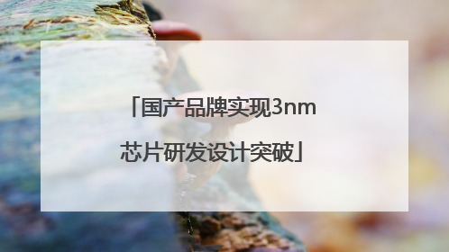 国产品牌实现3nm芯片研发设计突破