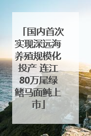国内首次实现深远海养殖规模化投产 连江80万尾绿鳍马面鲀上市