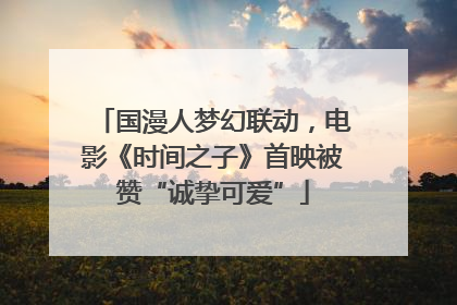 国漫人梦幻联动，电影《时间之子》首映被赞“诚挚可爱”