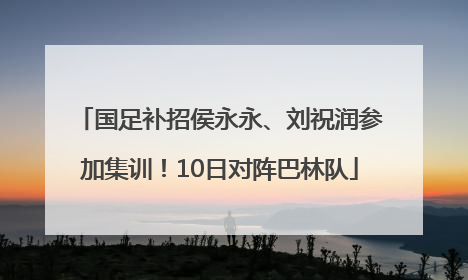 国足补招侯永永、刘祝润参加集训！10日对阵巴林队