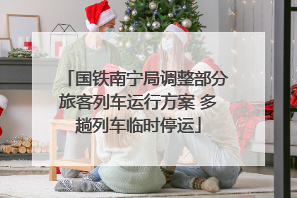 国铁南宁局调整部分旅客列车运行方案 多趟列车临时停运
