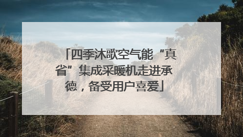 四季沐歌空气能“真省”集成采暖机走进承德，备受用户喜爱