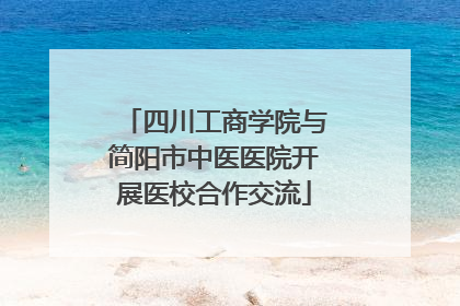 四川工商学院与简阳市中医医院开展医校合作交流