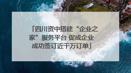 四川资中搭建“企业之家”服务平台 促成企业成功签订近千万订单