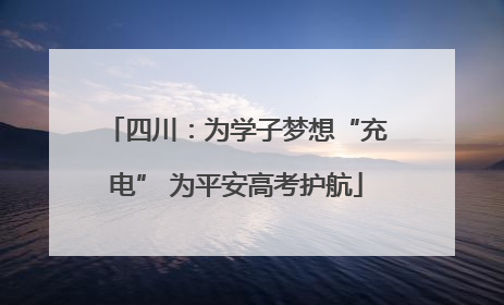 四川：为学子梦想“充电” 为平安高考护航