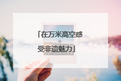 在万米高空感受非遗魅力