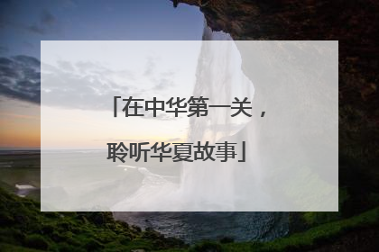 在中华第一关，聆听华夏故事