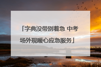 字典没带别着急 中考场外现暖心应急服务