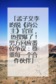 孟子义李昀锐《尚公主》官宣，热搜爆了！男方回应番位争议：尊重每一个合作伙伴