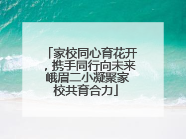 家校同心育花开，携手同行向未来 峨眉二小凝聚家校共育合力