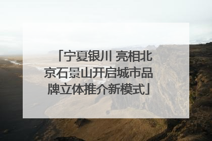 宁夏银川 亮相北京石景山开启城市品牌立体推介新模式