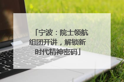 宁波：院士领航组团开讲，解锁新时代精神密码
