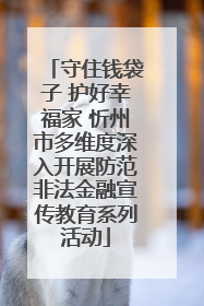 守住钱袋子 护好幸福家 忻州市多维度深入开展防范非法金融宣传教育系列活动