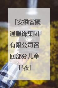 安徽省聚通服饰集团有限公司召回部分儿童卫衣