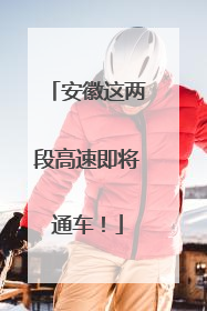 安徽这两段高速即将通车！