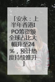 安永：上半年香港IPO筹资额全球占比大幅升至24%，预计热度持续推升