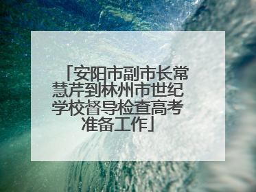 安阳市副市长常慧芹到林州市世纪学校督导检查高考准备工作