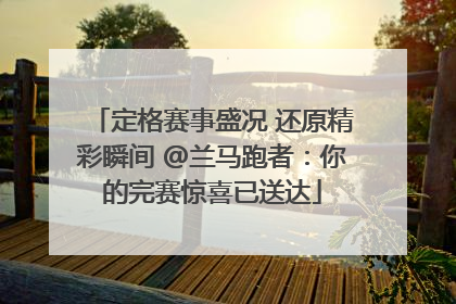 定格赛事盛况 还原精彩瞬间 @兰马跑者：你的完赛惊喜已送达