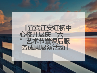 宜宾江安红桥中心校开展庆“六一”艺术节暨课后服务成果展演活动