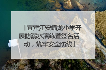 宜宾江安蟠龙小学开展防溺水演练暨签名活动，筑牢安全防线
