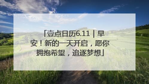 壹点日历6.11｜早安！新的一天开启，愿你拥抱希望，追逐梦想
