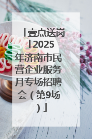 壹点送岗│2025年济南市民营企业服务月专场招聘会（第9场）