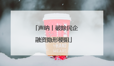 声纳丨破除民企融资隐形梗阻