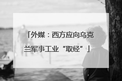 外媒：西方应向乌克兰军事工业“取经”