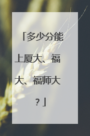 多少分能上厦大、福大、福师大？