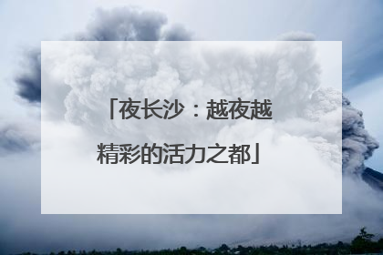 夜长沙：越夜越精彩的活力之都