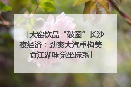 大窑饮品“破圈”长沙夜经济：劲爽大汽重构美食江湖味觉坐标系