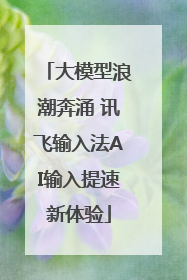 大模型浪潮奔涌 讯飞输入法AI输入提速新体验
