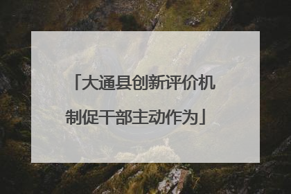 大通县创新评价机制促干部主动作为