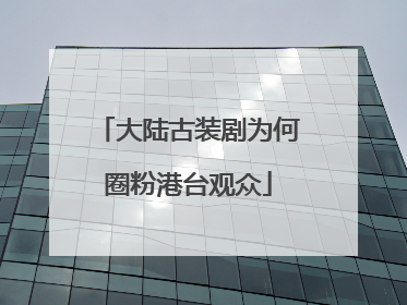 大陆古装剧为何圈粉港台观众