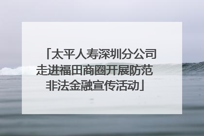 太平人寿深圳分公司走进福田商圈开展防范非法金融宣传活动