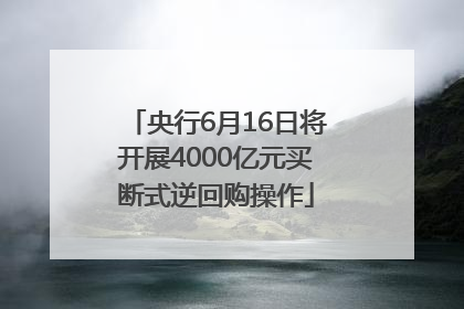 央行6月16日将开展4000亿元买断式逆回购操作