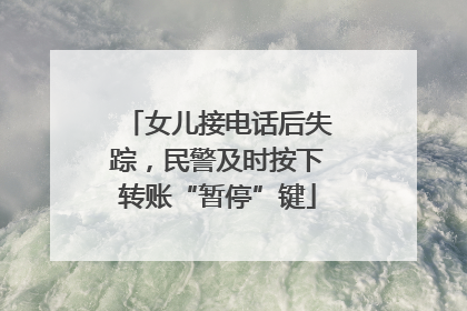 女儿接电话后失踪，民警及时按下转账“暂停”键