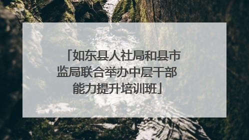 如东县人社局和县市监局联合举办中层干部能力提升培训班
