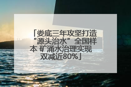娄底三年攻坚打造“源头治水”全国样本 矿涌水治理实现双减近80%