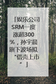 娱乐公司SRM一度涨超300%，孙宇晨旗下波场拟“借壳上市”